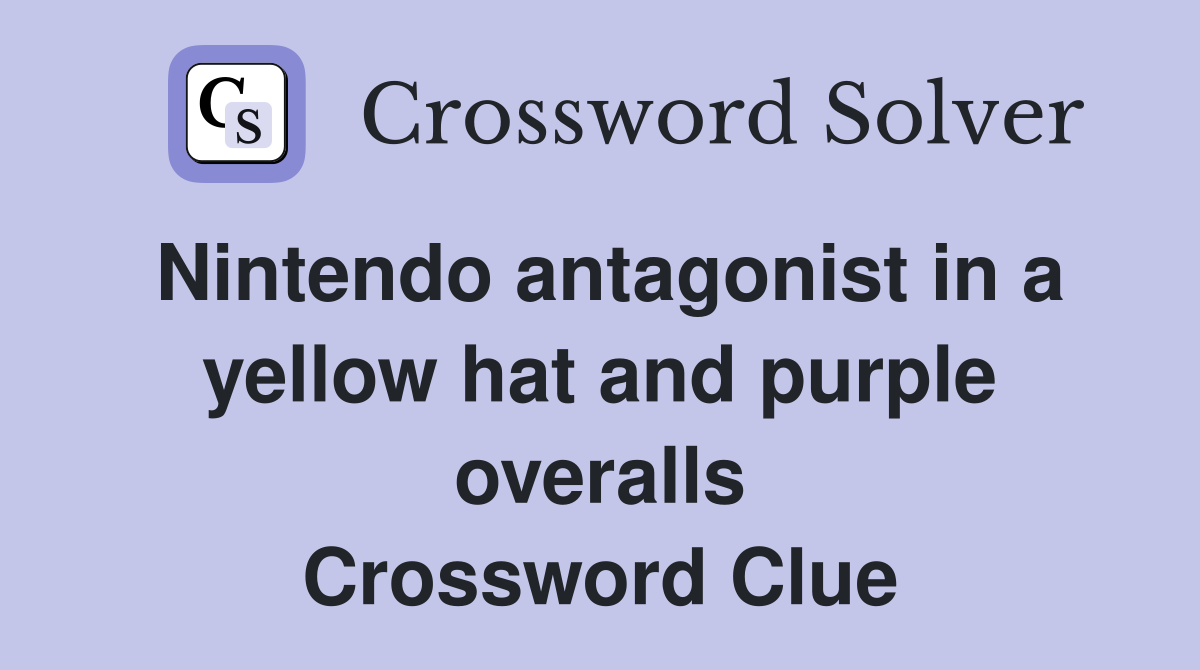 Nintendo antagonist in a yellow hat and purple overalls Crossword Clue