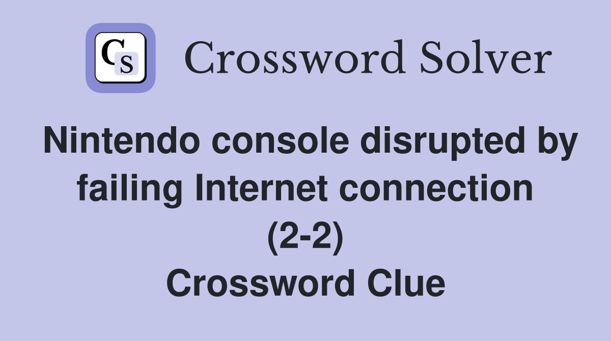 Nintendo console disrupted by failing Internet connection (2-2) Crossword Clue