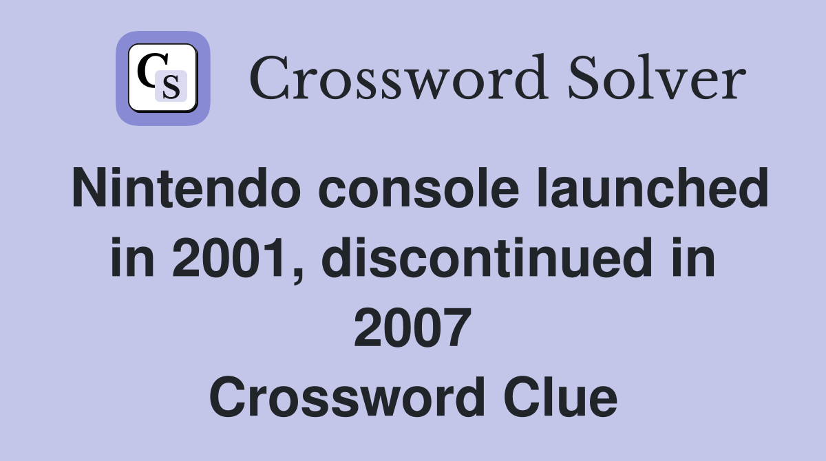 Nintendo console launched in 2001, discontinued in 2007 Crossword Clue