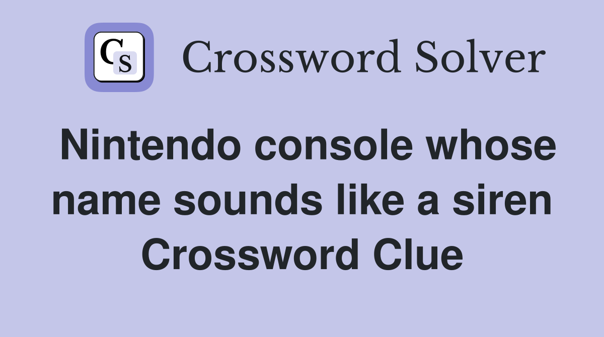 Nintendo console whose name sounds like a siren Crossword Clue