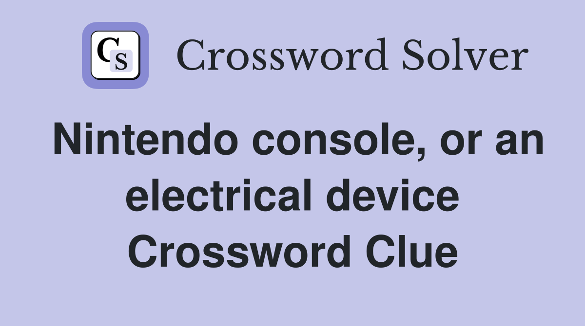 Nintendo console, or an electrical device Crossword Clue