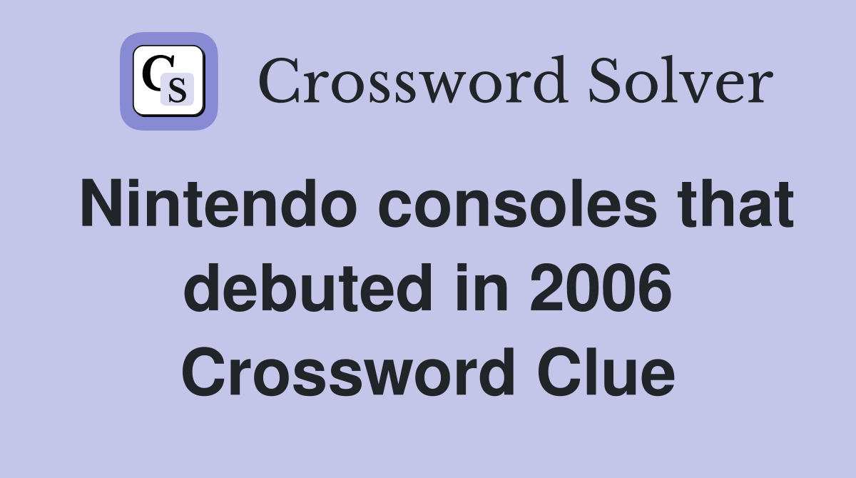 Nintendo consoles that debuted in 2006 Crossword Clue