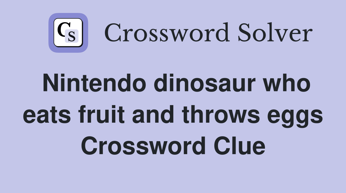 Nintendo dinosaur who eats fruit and throws eggs Crossword Clue