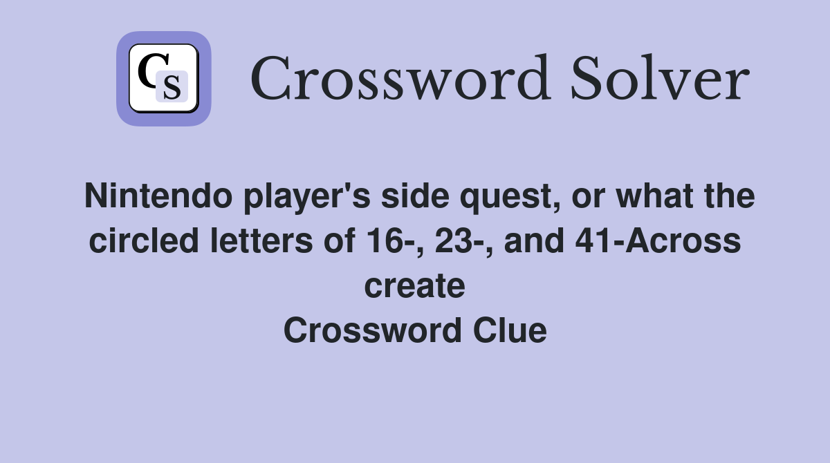 Nintendo player's side quest, or what the circled letters of 16-, 23-, and 41-Across create Crossword Clue