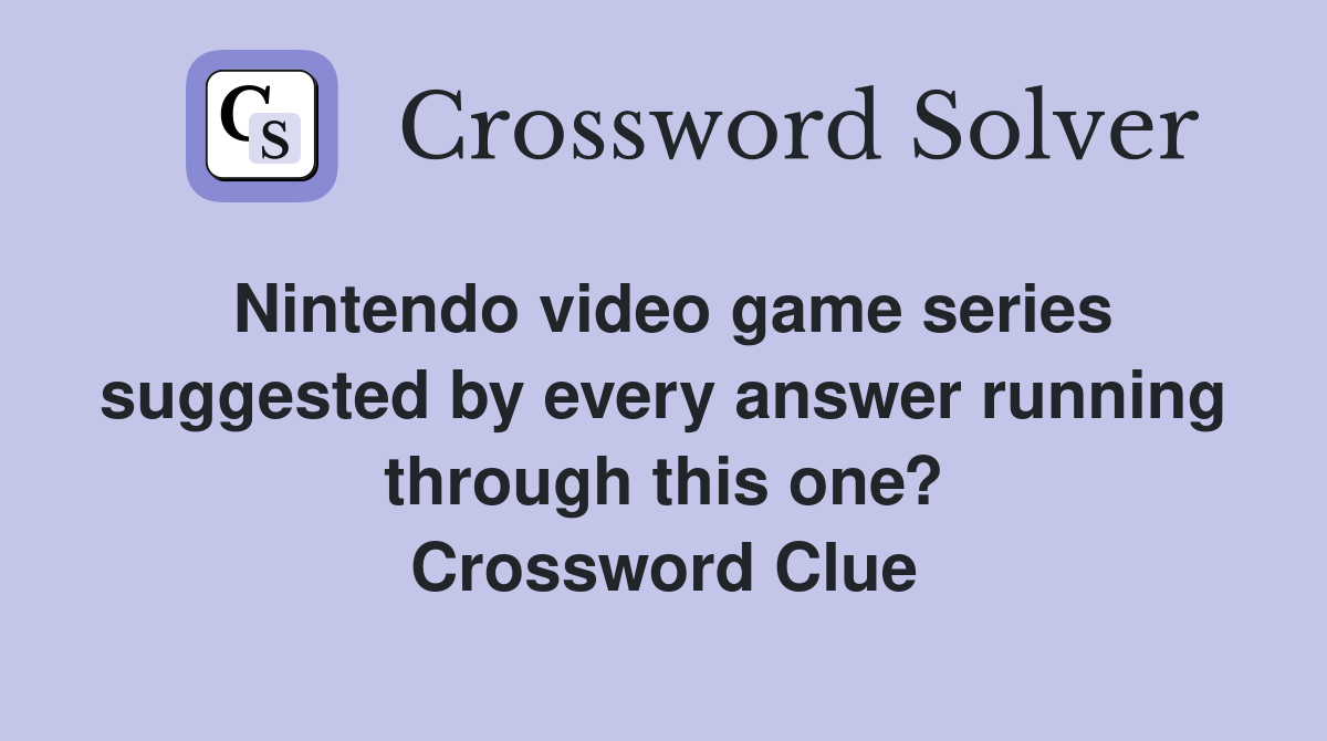 Nintendo video game series suggested by every answer running through this one? Crossword Clue