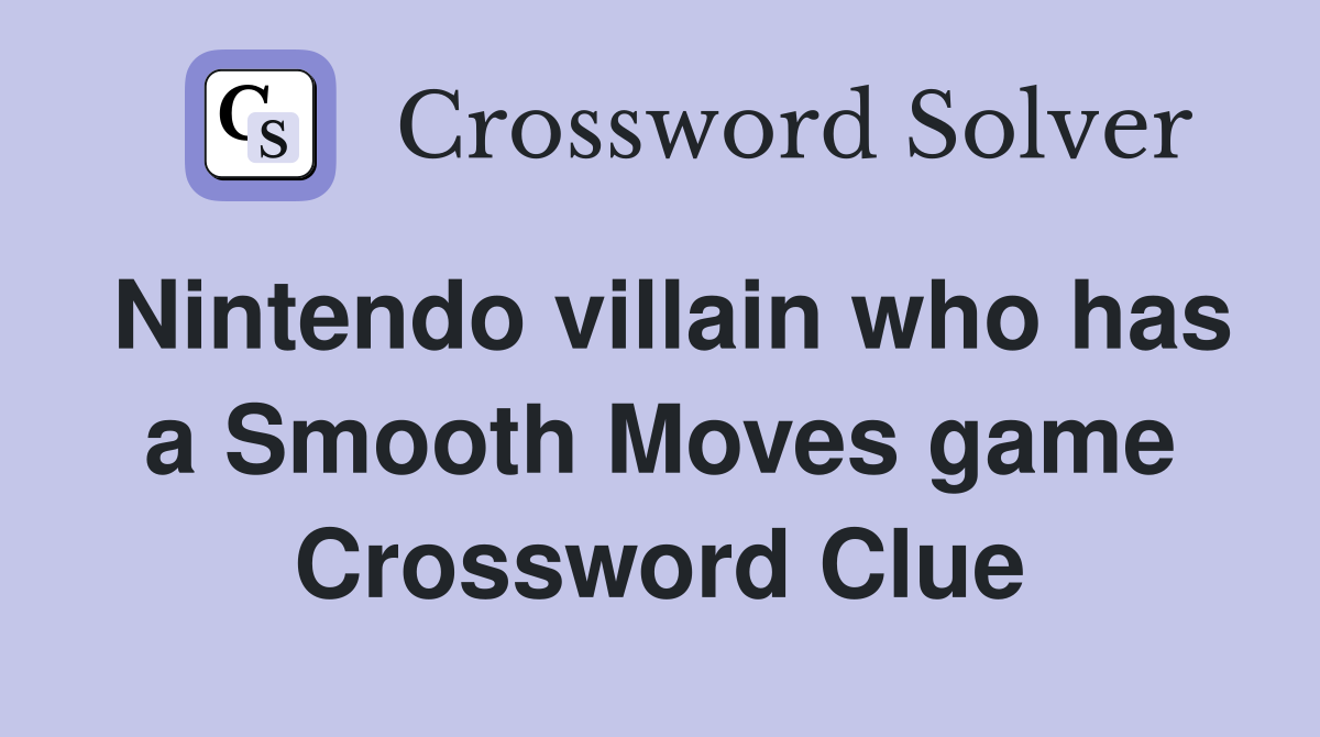 Nintendo villain who has a Smooth Moves game Crossword Clue
