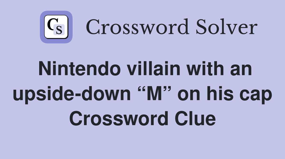 Nintendo villain with an upside-down “M” on his cap Crossword Clue