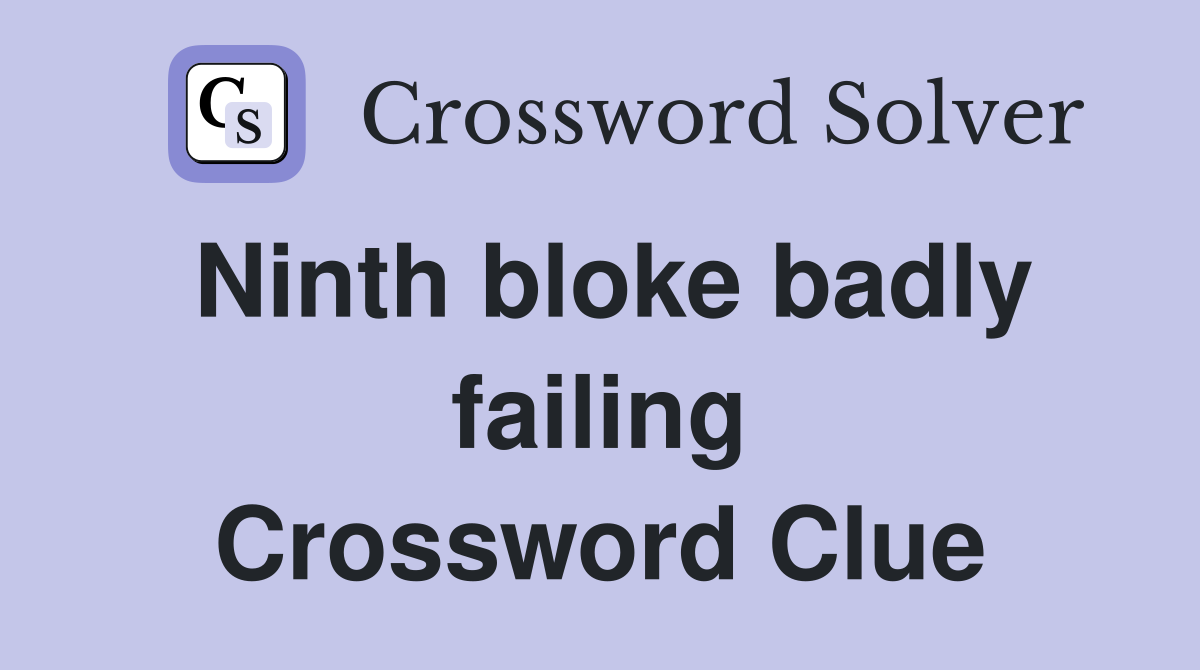 Ninth bloke badly failing Crossword Clue