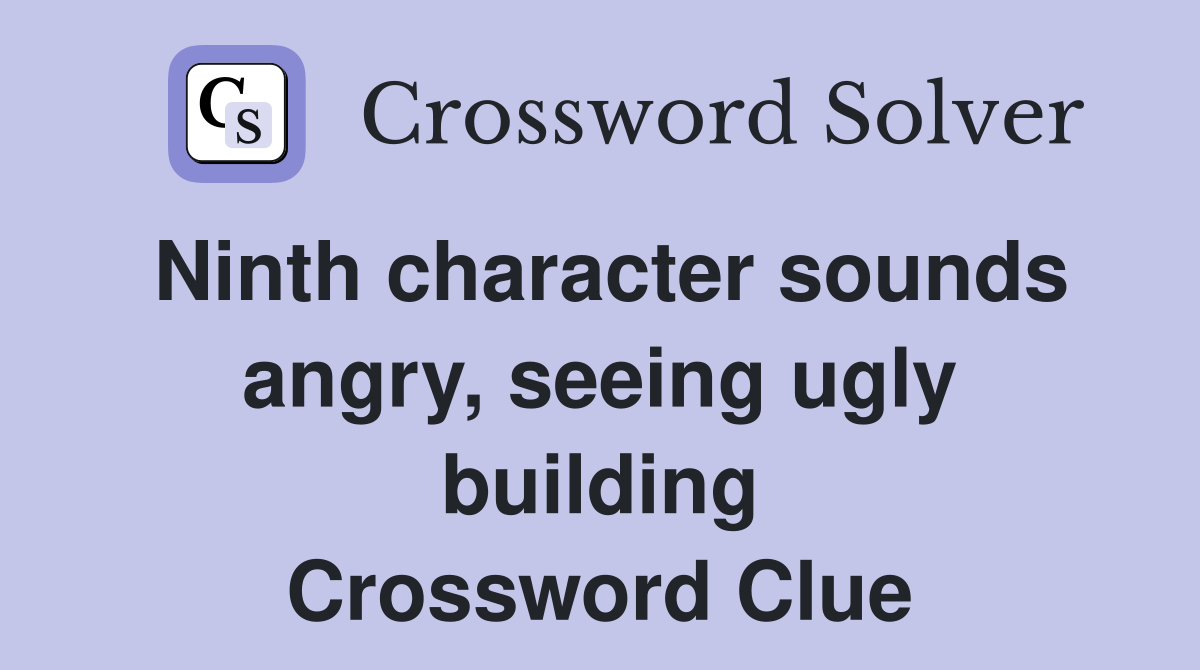 Ninth character sounds angry, seeing ugly building Crossword Clue