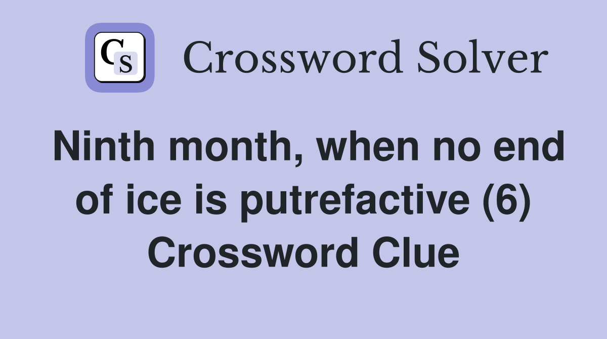 Ninth month, when no end of ice is putrefactive (6) Crossword Clue