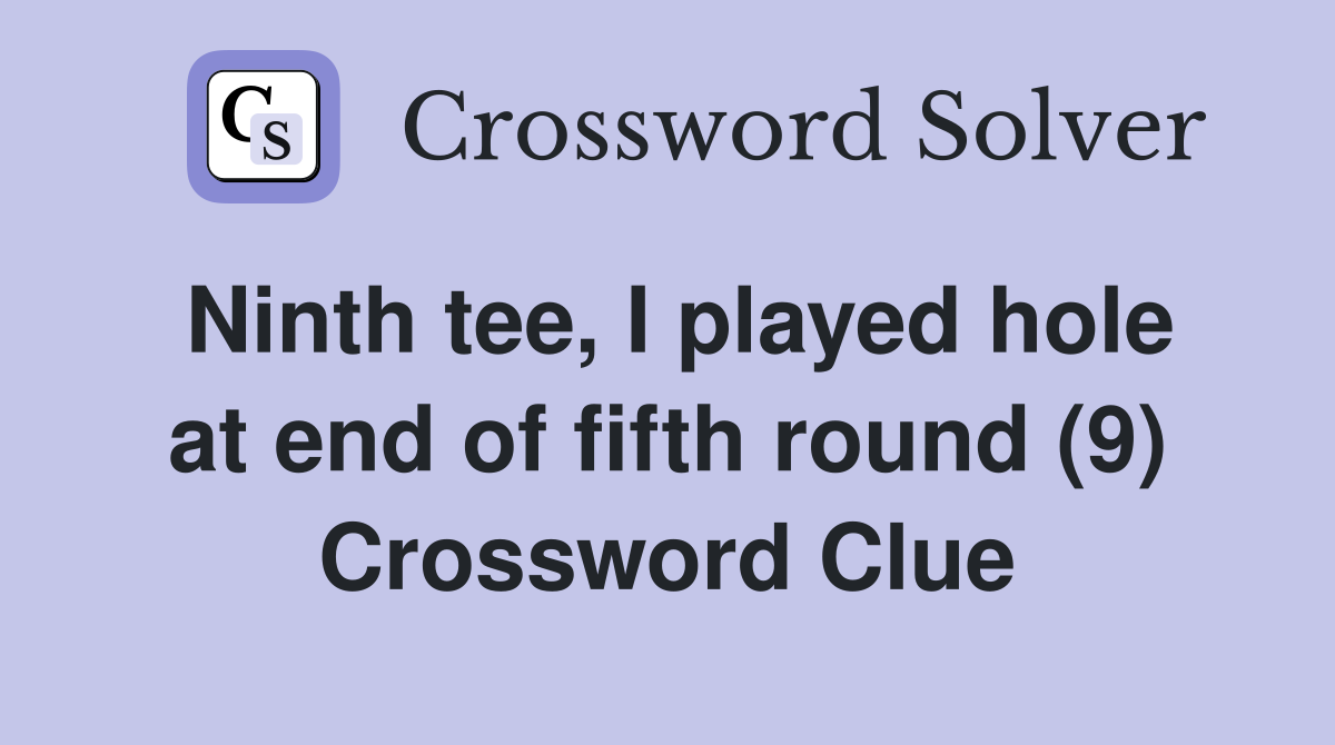 Ninth tee, I played hole at end of fifth round (9) Crossword Clue