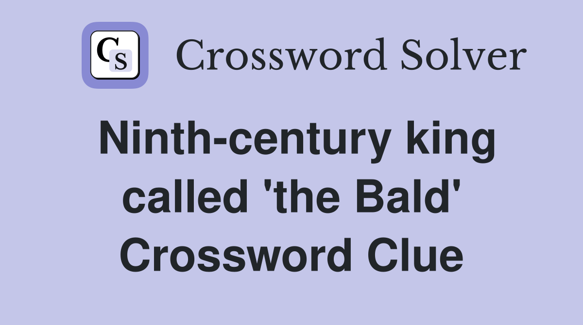 Ninth-century king called 'the Bald' Crossword Clue