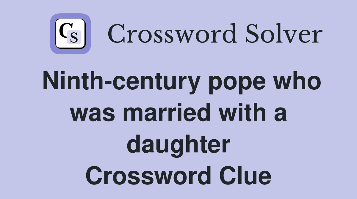 Ninth-century pope who was married with a daughter Crossword Clue