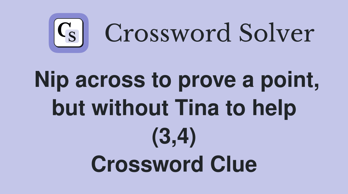 Nip across to prove a point, but without Tina to help (3,4) Crossword Clue