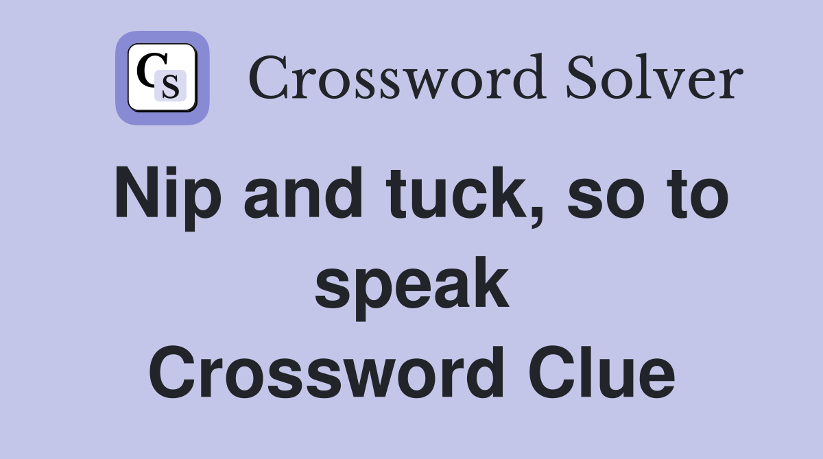 Nip and tuck, so to speak Crossword Clue