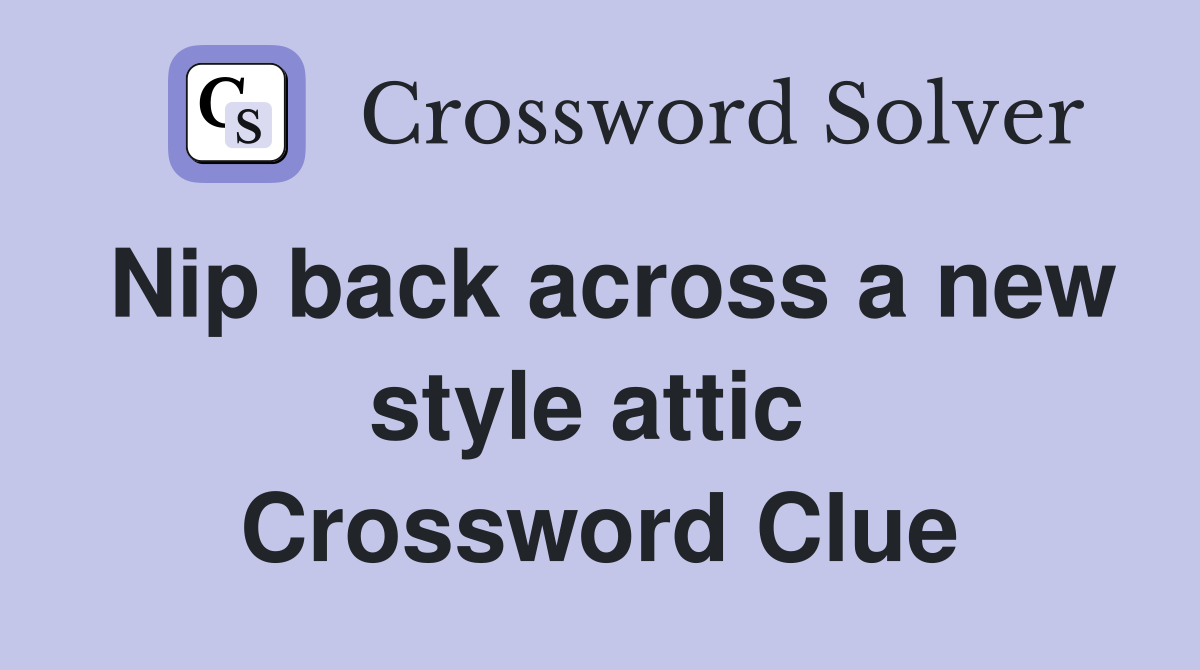 Nip back across a new style attic  Crossword Clue