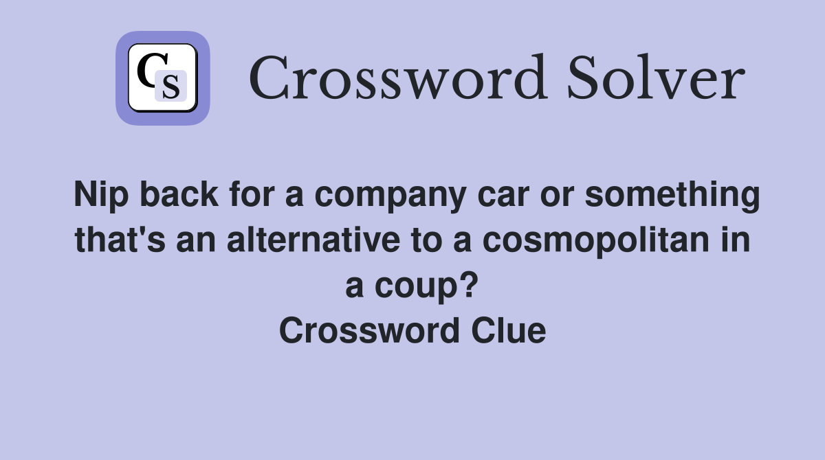 Nip back for a company car or something that's an alternative to a cosmopolitan in a coup? Crossword Clue