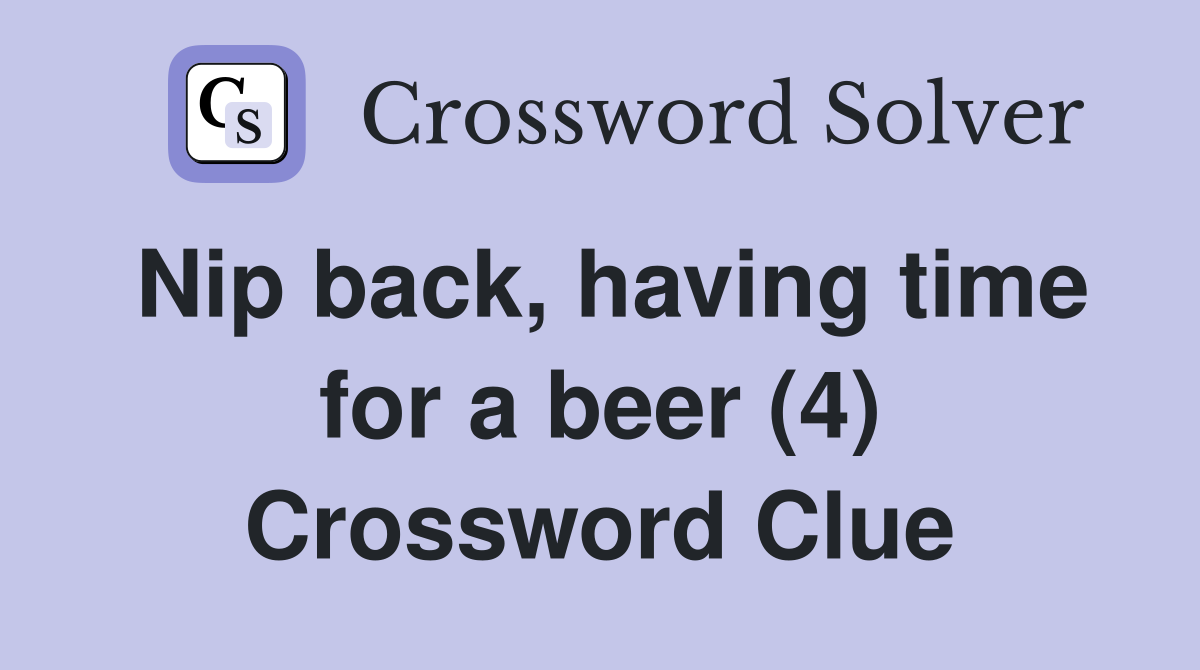 Nip back, having time for a beer (4) Crossword Clue