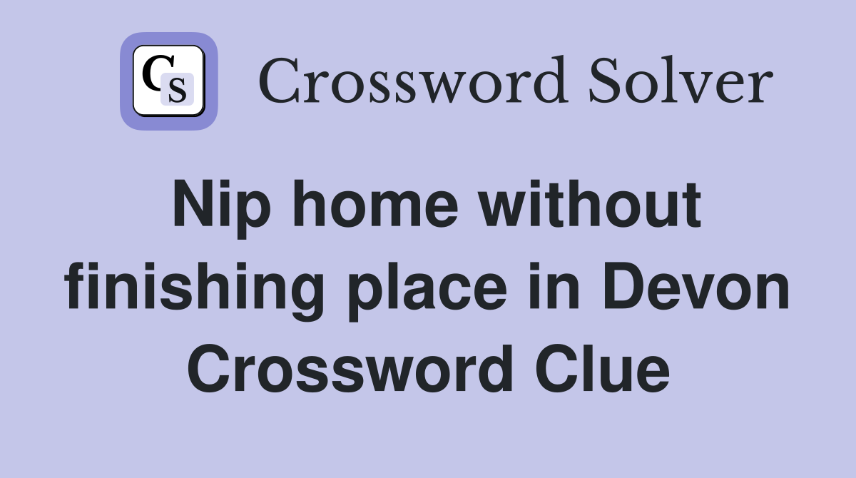 Nip home without finishing place in Devon Crossword Clue