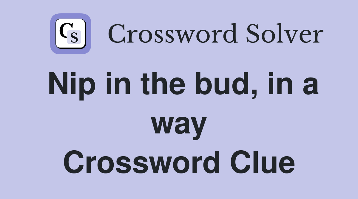 Nip in the bud, in a way Crossword Clue