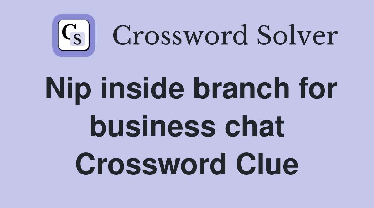 Nip inside branch for business chat Crossword Clue