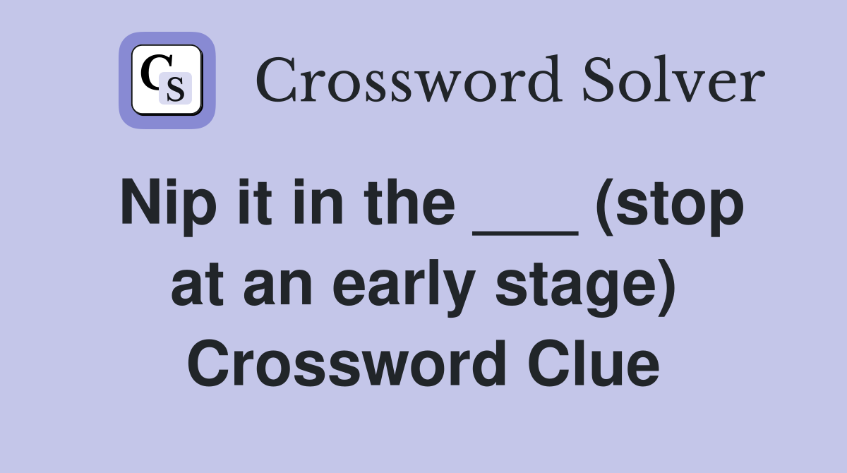 Nip it in the ___ (stop at an early stage) Crossword Clue