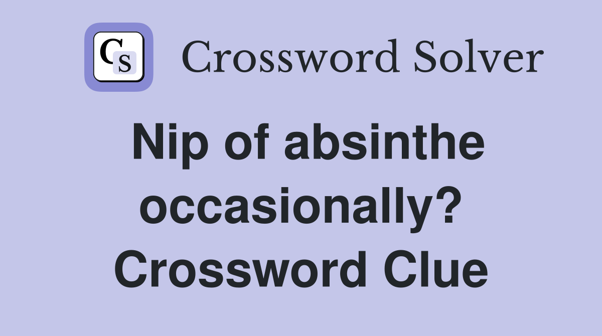 Nip of absinthe occasionally? Crossword Clue