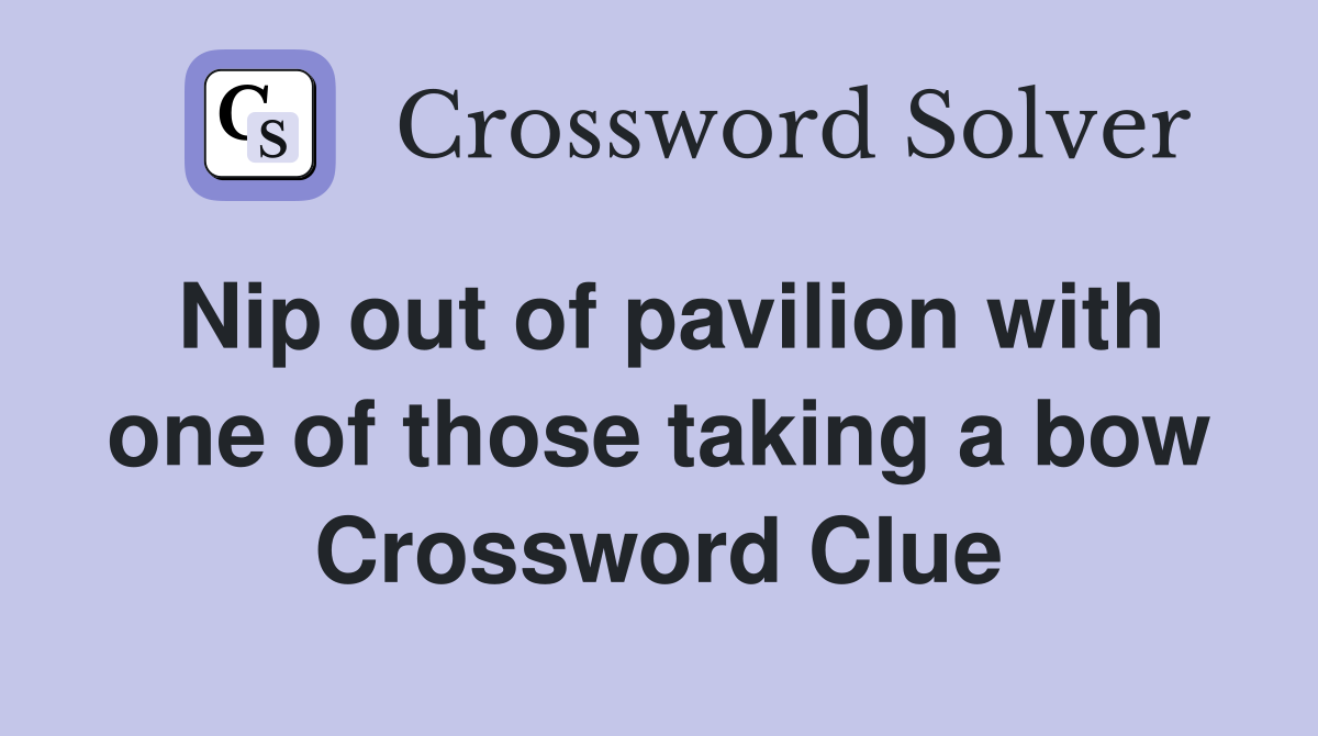 Nip out of pavilion with one of those taking a bow Crossword Clue