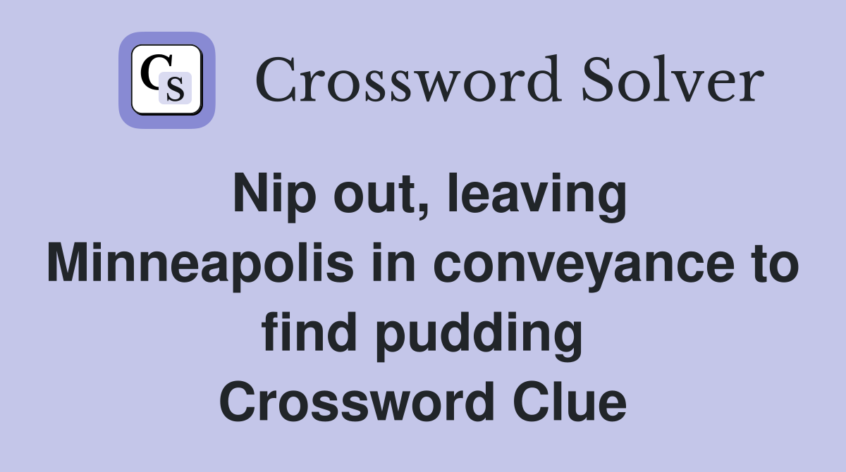 Nip out, leaving Minneapolis in conveyance to find pudding Crossword Clue