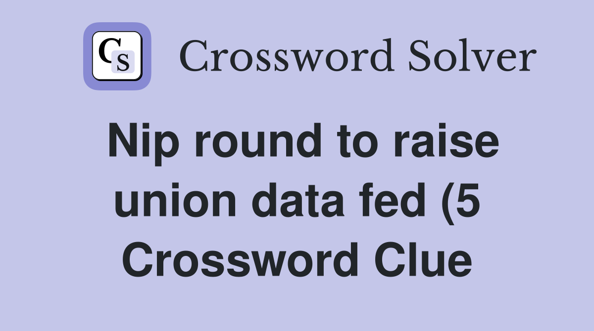 Nip round to raise union data fed (5) Crossword Clue Answers Nip round to raise union data fed (5) Crossword Clue Answers