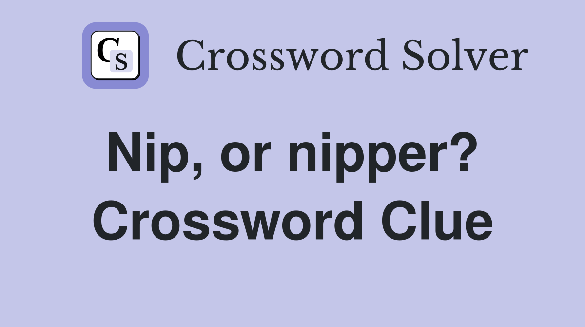 Nip, or nipper?  Crossword Clue