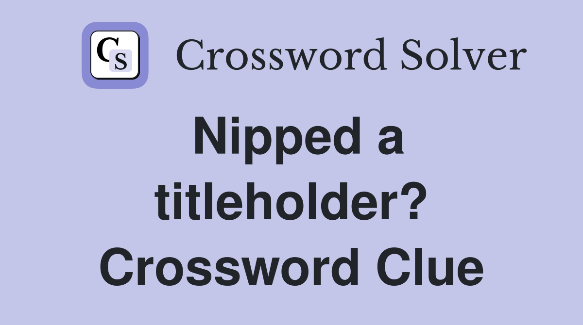 Nipped a titleholder? Crossword Clue