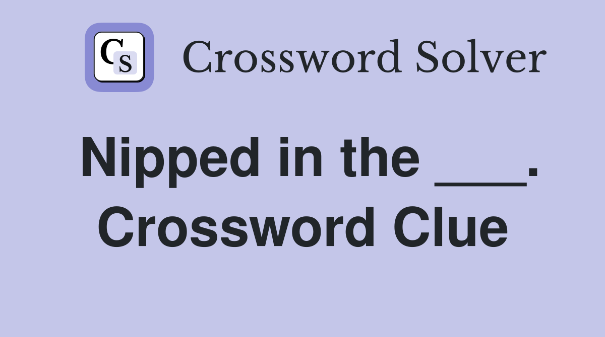 Nipped in the ___. Crossword Clue