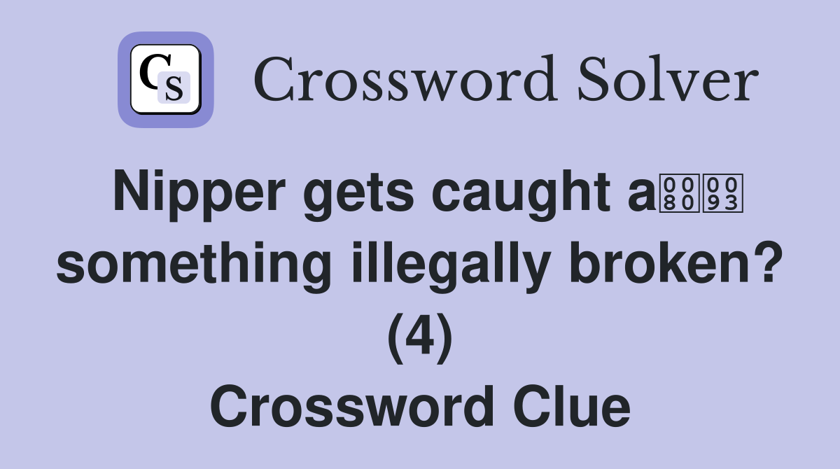 Nipper gets caught a something illegally broken? (4) Crossword Clue