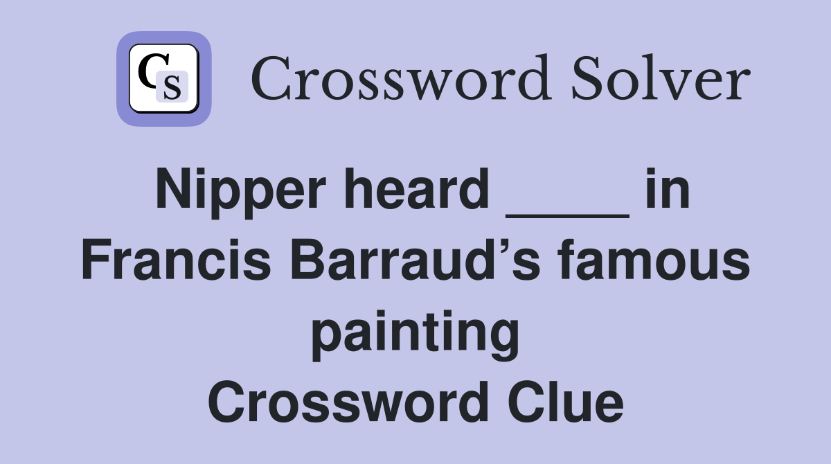 Nipper heard ____ in Francis Barraud’s famous painting Crossword Clue