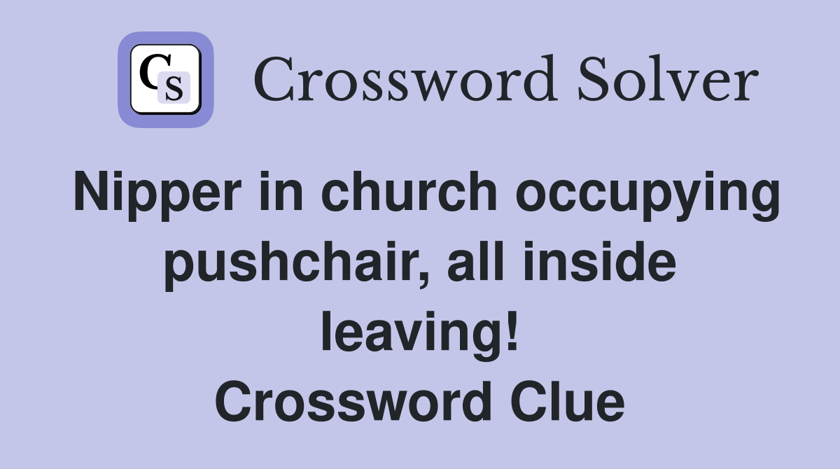 Nipper in church occupying pushchair, all inside leaving! Crossword Clue