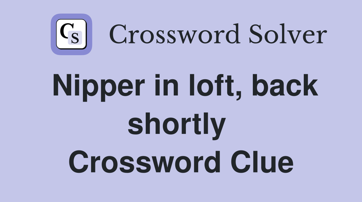 Nipper in loft, back shortly  Crossword Clue