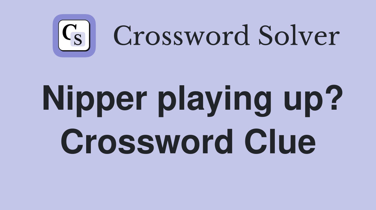 Nipper playing up? Crossword Clue