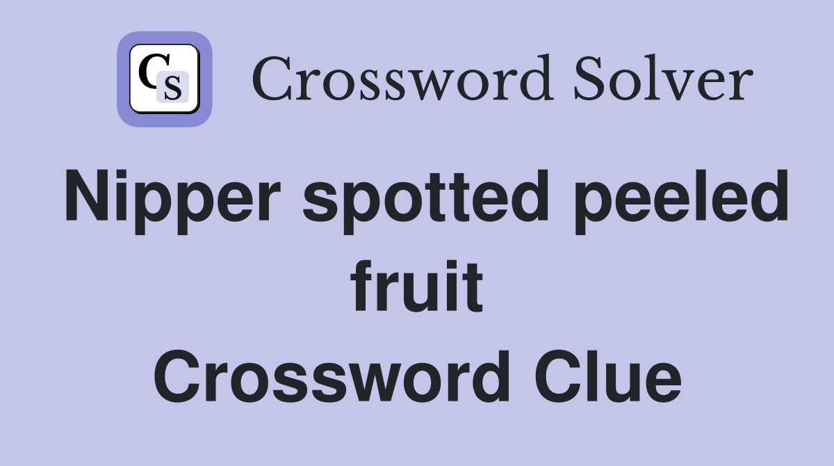 Nipper spotted peeled fruit Crossword Clue
