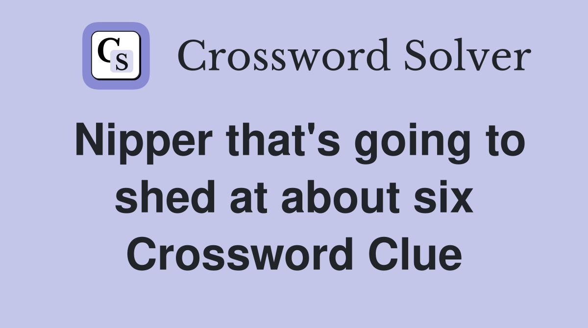 Nipper that's going to shed at about six Crossword Clue