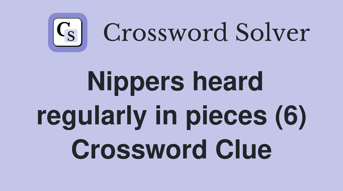 Nippers heard regularly in pieces (6) Crossword Clue