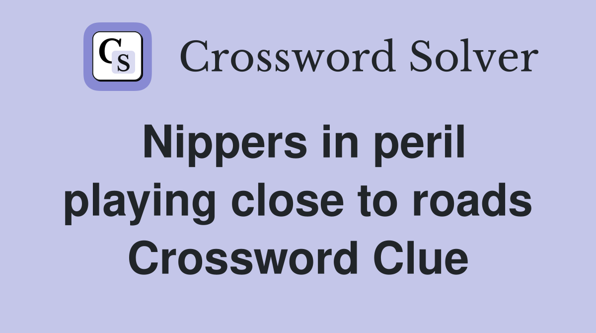 Nippers in peril playing close to roads Crossword Clue