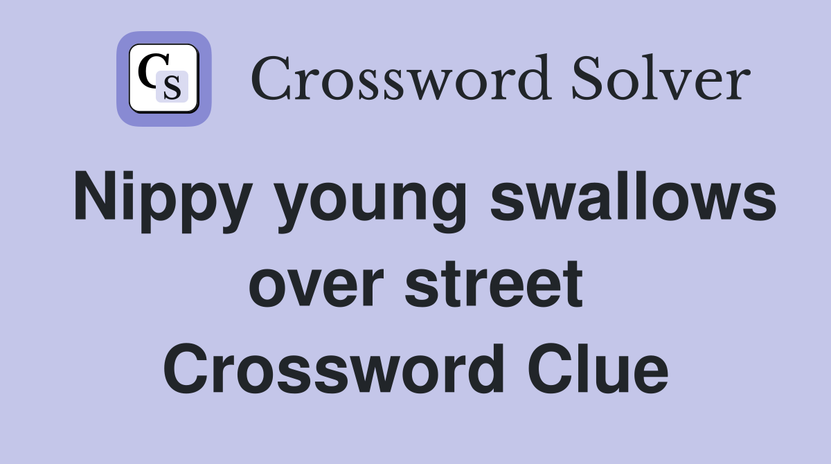 Nippy young swallows over street Crossword Clue
