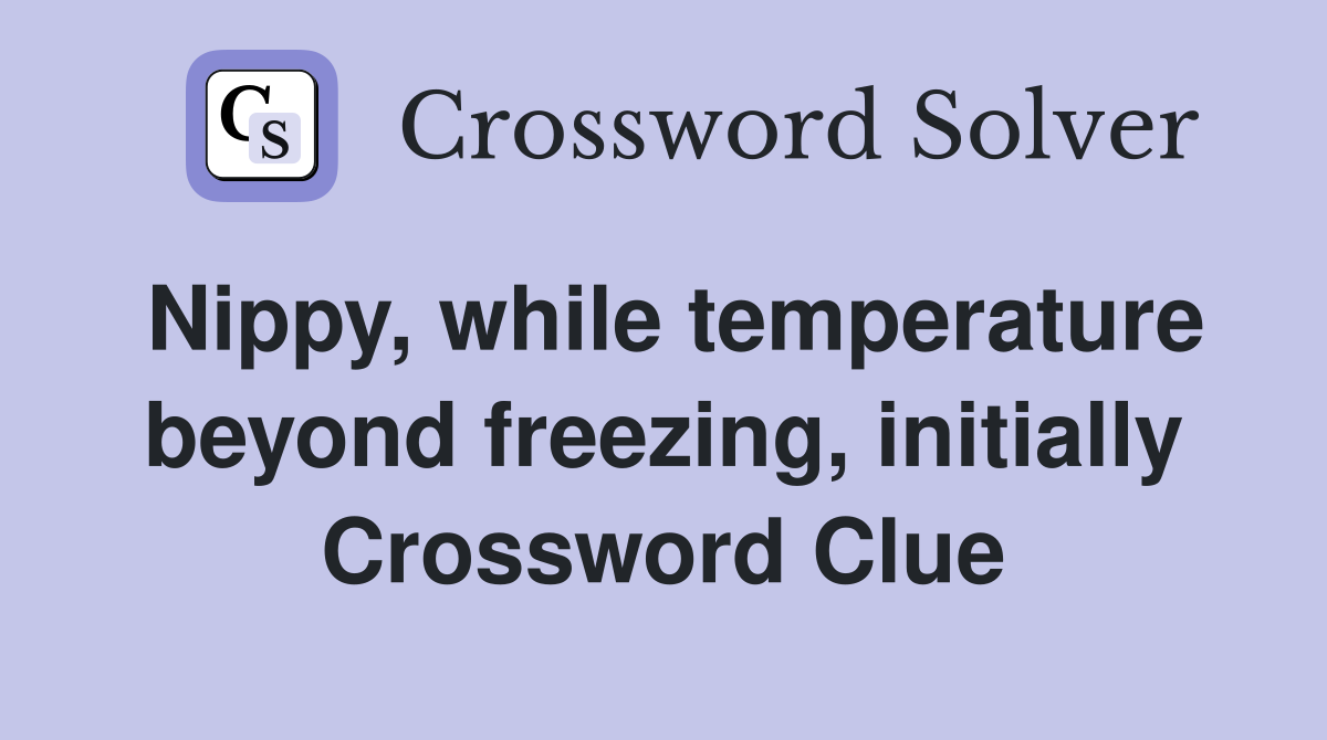 Nippy, while temperature beyond freezing, initially Crossword Clue
