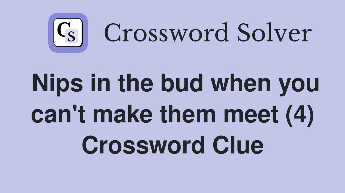 Nips in the bud when you can't make them meet (4) Crossword Clue