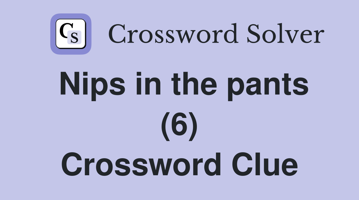 Nips in the pants (6) Crossword Clue