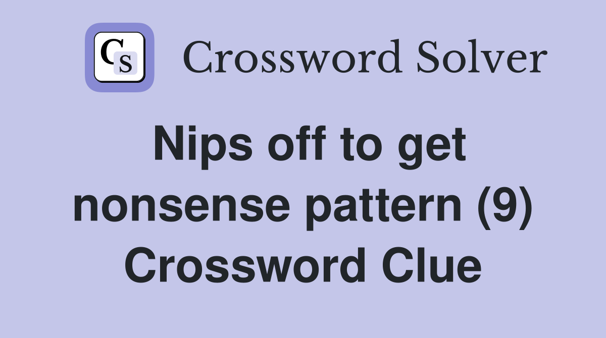 Nips off to get nonsense pattern (9) Crossword Clue