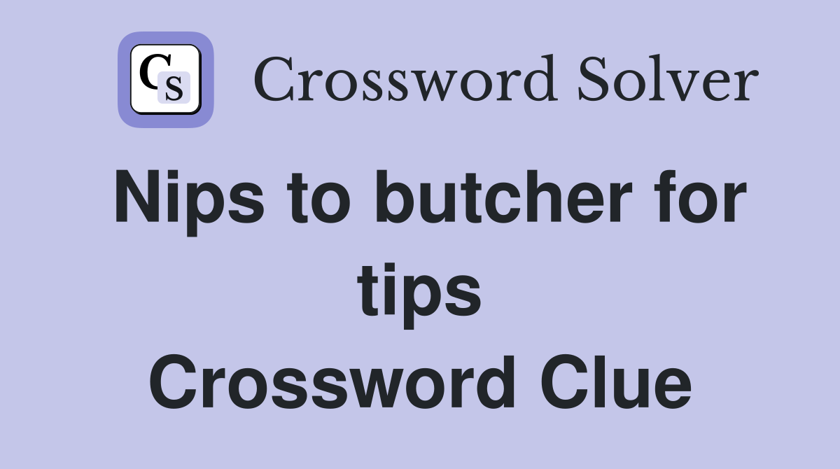 Nips to butcher for tips Crossword Clue