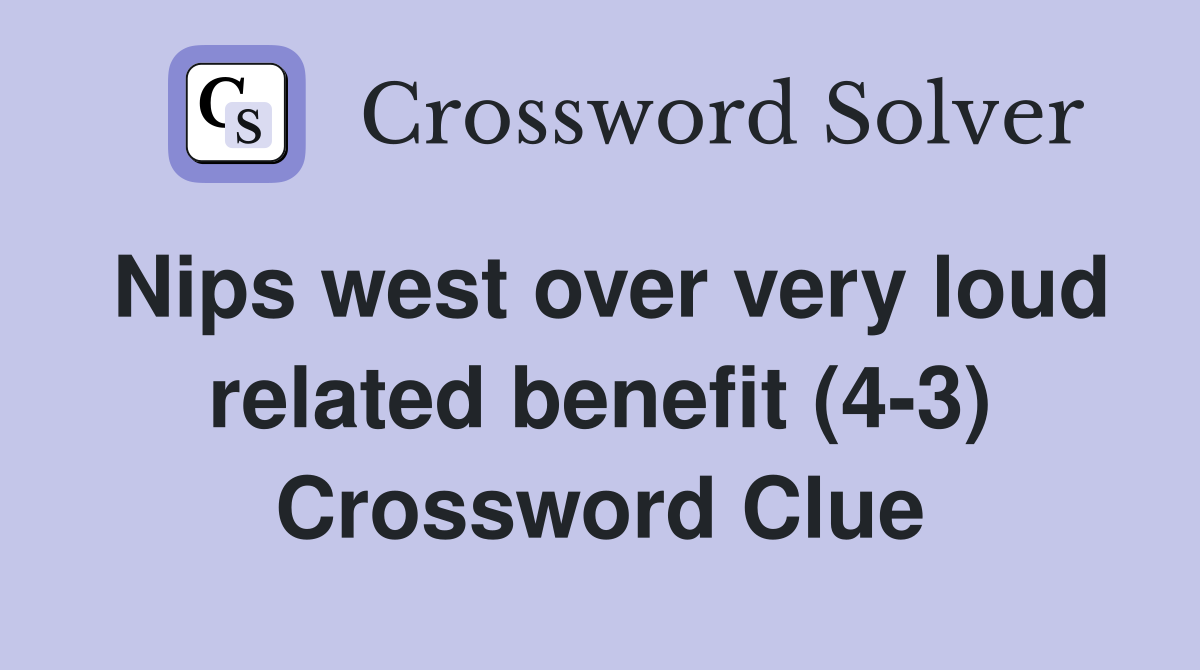 Nips west over very loud related benefit (4-3) Crossword Clue
