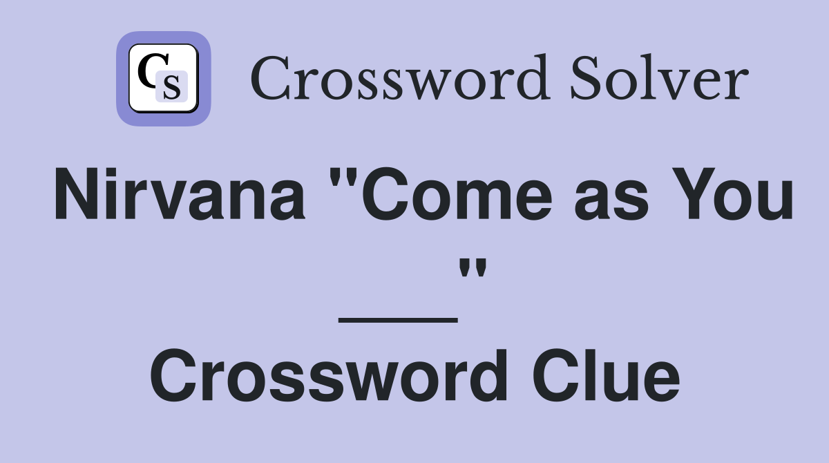 Nirvana "Come as You ___" Crossword Clue